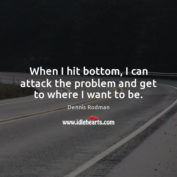 When I hit bottom, I can attack the problem and get to where I want to be. Dennis Rodman Picture Quote