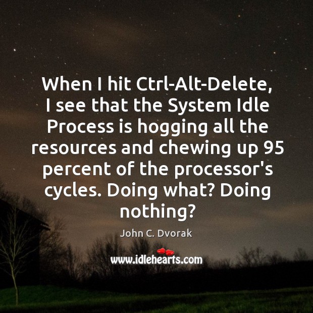 When I hit Ctrl-Alt-Delete, I see that the System Idle Process is John C. Dvorak Picture Quote