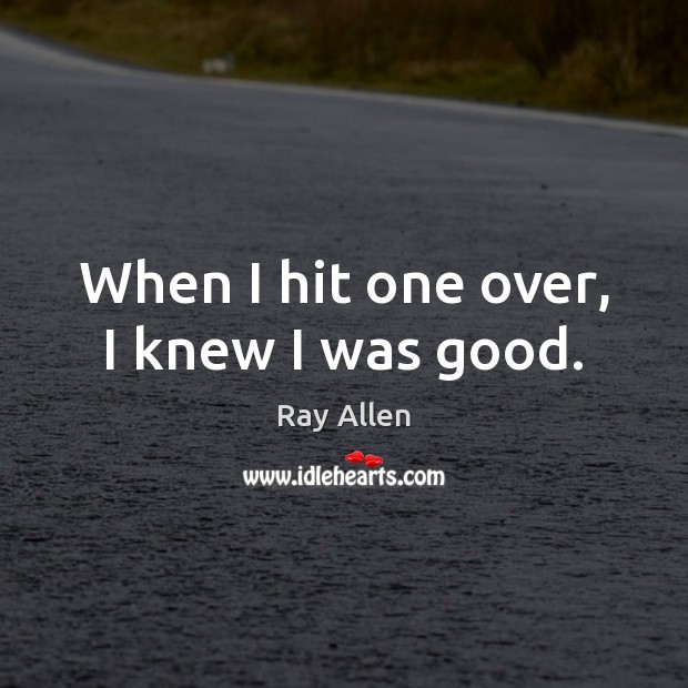 When I hit one over, I knew I was good. Ray Allen Picture Quote