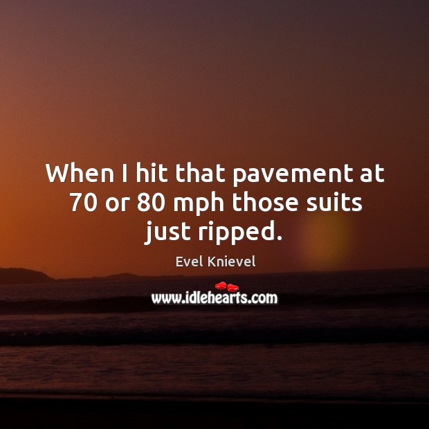 When I hit that pavement at 70 or 80 mph those suits just ripped. Evel Knievel Picture Quote