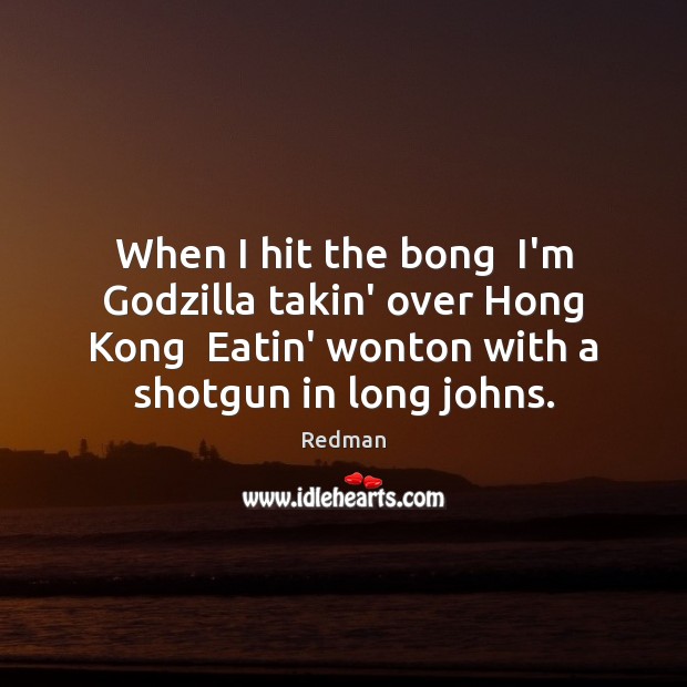 When I hit the bong  I’m Godzilla takin’ over Hong Kong  Eatin’ Image