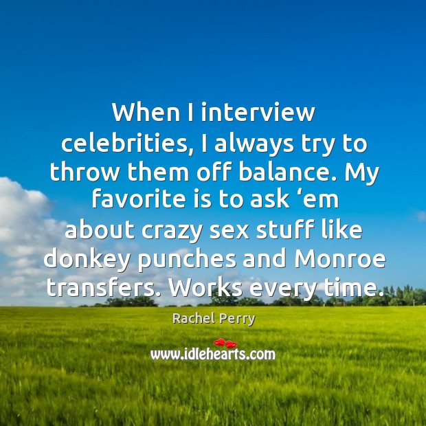 When I interview celebrities, I always try to throw them off balance. Rachel Perry Picture Quote