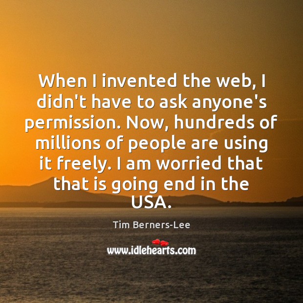 When I invented the web, I didn’t have to ask anyone’s permission. Tim Berners-Lee Picture Quote