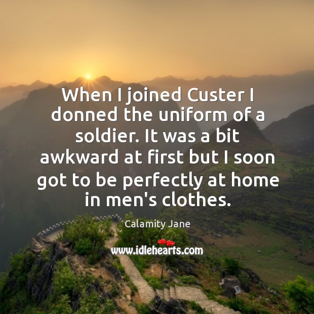 When I joined Custer I donned the uniform of a soldier. It Calamity Jane Picture Quote