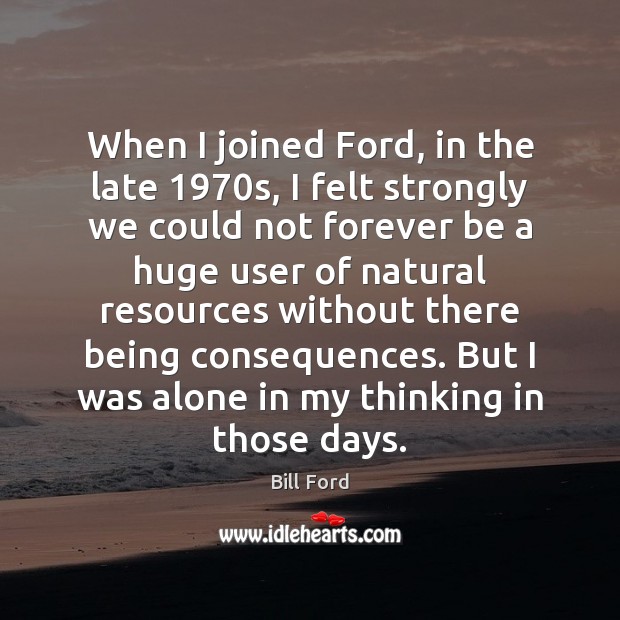 When I joined Ford, in the late 1970s, I felt strongly we Bill Ford Picture Quote