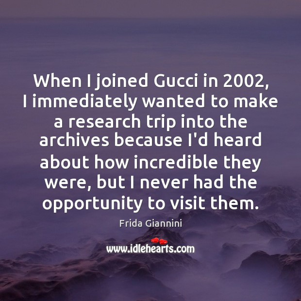 When I joined Gucci in 2002, I immediately wanted to make a research Frida Giannini Picture Quote