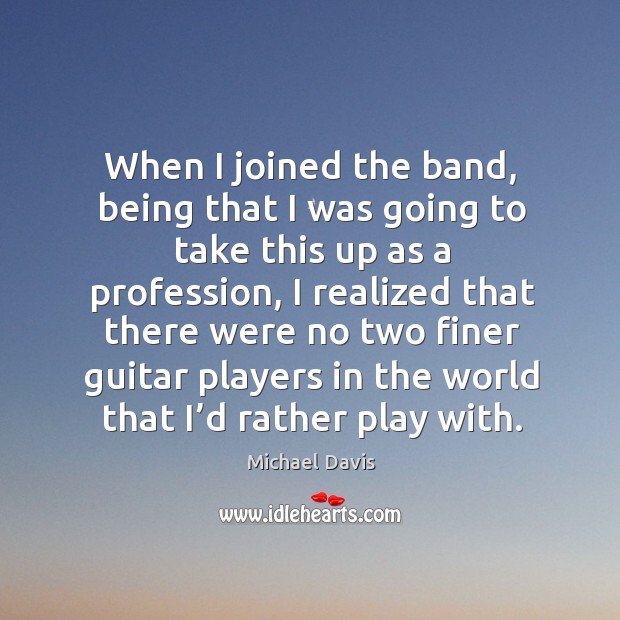 When I joined the band, being that I was going to take this up as a profession Michael Davis Picture Quote