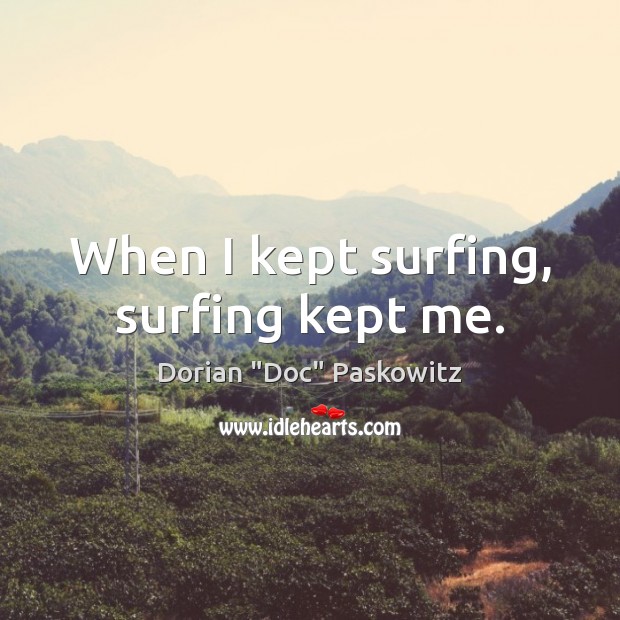 When I kept surfing, surfing kept me. Dorian “Doc” Paskowitz Picture Quote