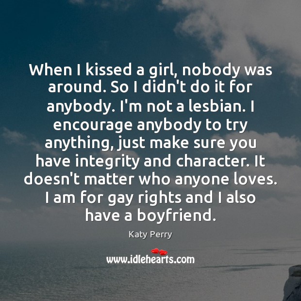 When I kissed a girl, nobody was around. So I didn’t do Image