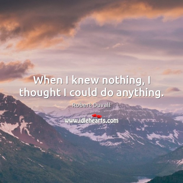 When I knew nothing, I thought I could do anything. Robert Duvall Picture Quote