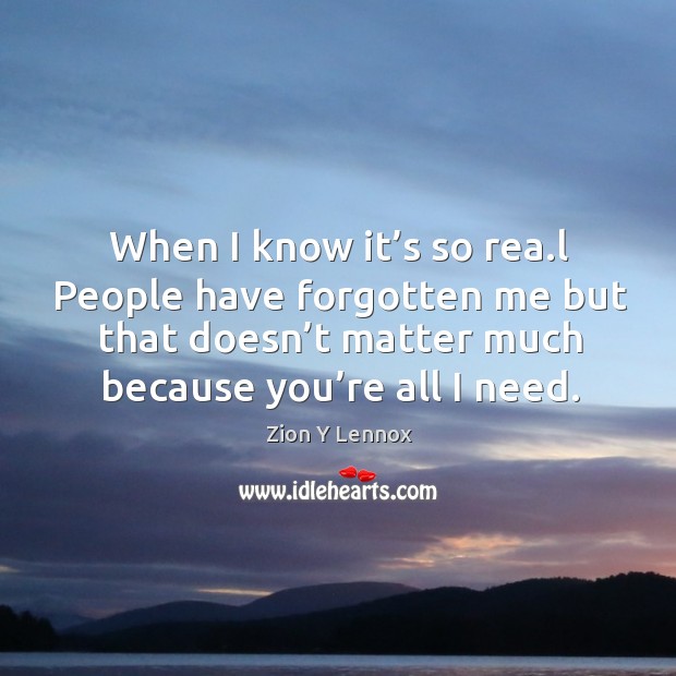 When I know it’s so rea.l people have forgotten me but that doesn’t matter much because you’re all I need. Image