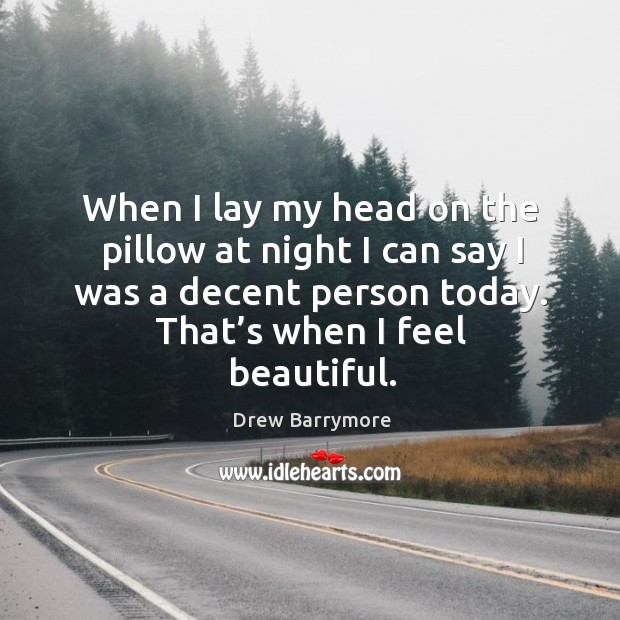 When I lay my head on the pillow at night I can say I was a decent person today. That’s when I feel beautiful. Image