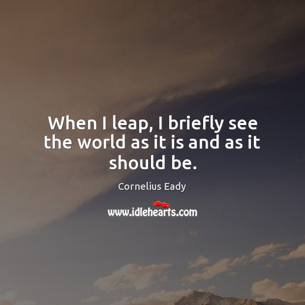 When I leap, I briefly see the world as it is and as it should be. Image