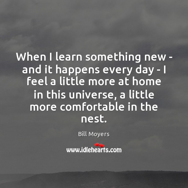 When I learn something new – and it happens every day – Bill Moyers Picture Quote
