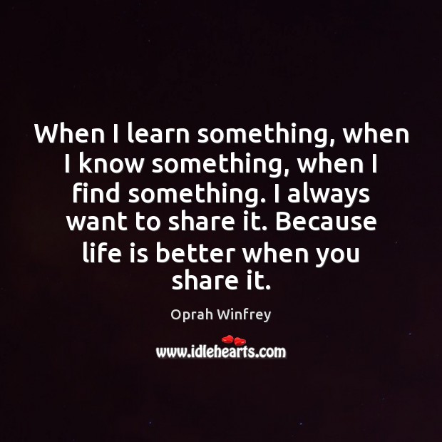 When I learn something, when I know something, when I find something. Oprah Winfrey Picture Quote