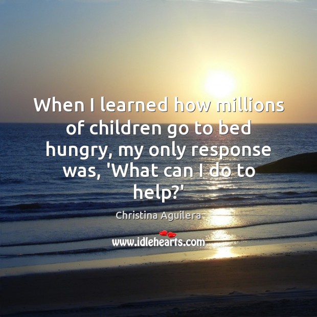 When I learned how millions of children go to bed hungry, my Christina Aguilera Picture Quote