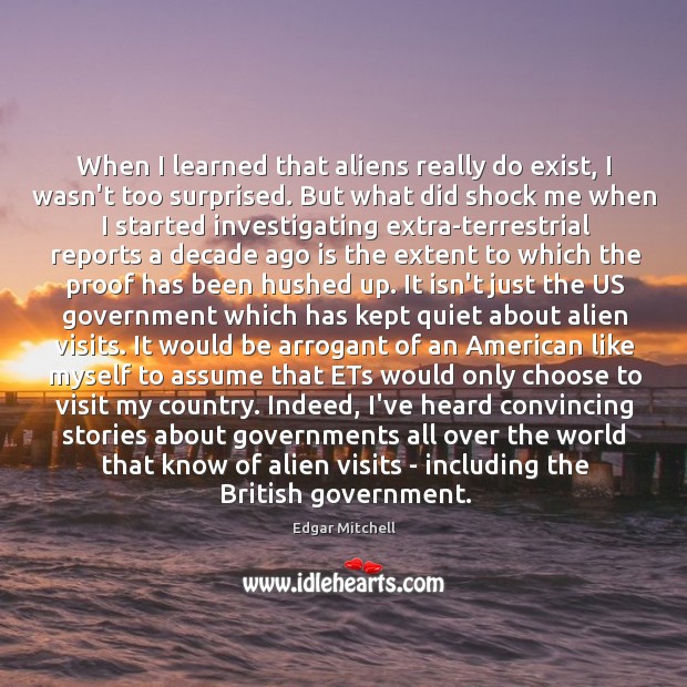 When I learned that aliens really do exist, I wasn’t too surprised. Edgar Mitchell Picture Quote