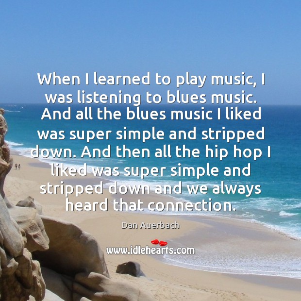When I learned to play music, I was listening to blues music. Dan Auerbach Picture Quote
