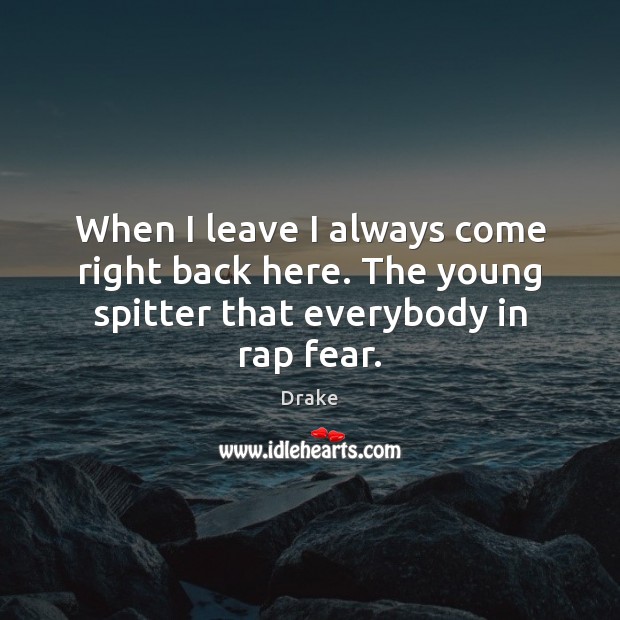 When I leave I always come right back here. The young spitter that everybody in rap fear. Drake Picture Quote