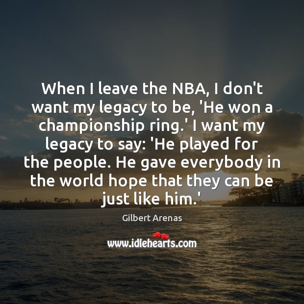 When I leave the NBA, I don’t want my legacy to be, Gilbert Arenas Picture Quote