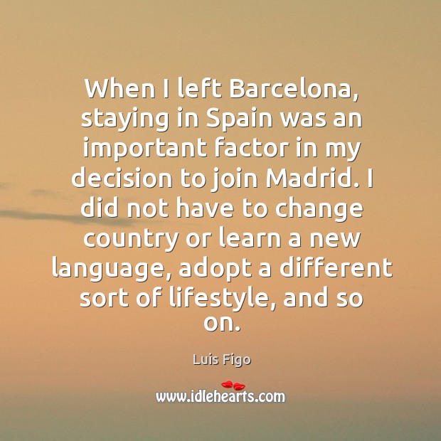 When I left barcelona, staying in spain was an important factor in my decision to join madrid. Luis Figo Picture Quote
