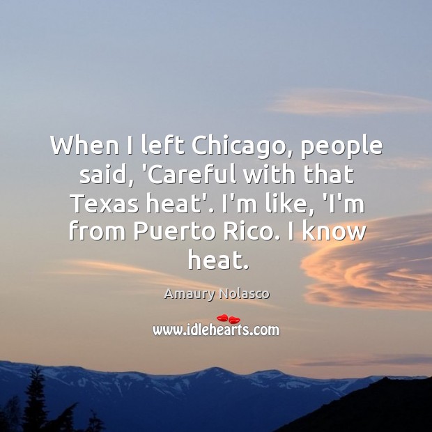 When I left Chicago, people said, ‘Careful with that Texas heat’. I’m Amaury Nolasco Picture Quote