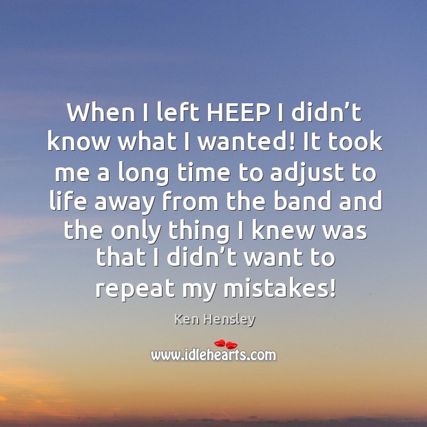 When I left heep I didn’t know what I wanted! it took me a long time to Ken Hensley Picture Quote