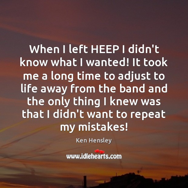 When I left HEEP I didn’t know what I wanted! It took Ken Hensley Picture Quote