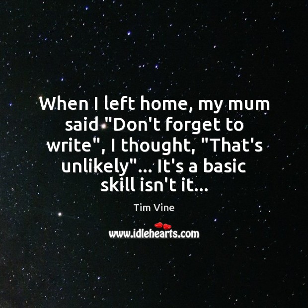 When I left home, my mum said “Don’t forget to write”, I Tim Vine Picture Quote