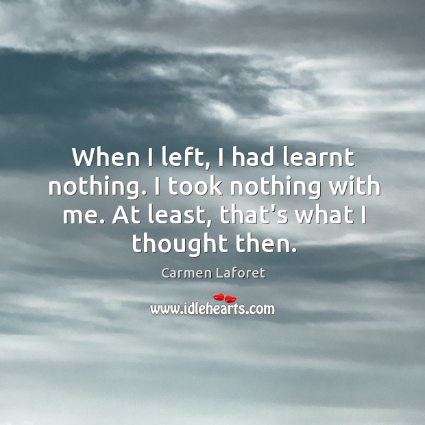 When I left, I had learnt nothing. I took nothing with me. Image