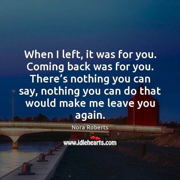 When I left, it was for you. Coming back was for you. Nora Roberts Picture Quote