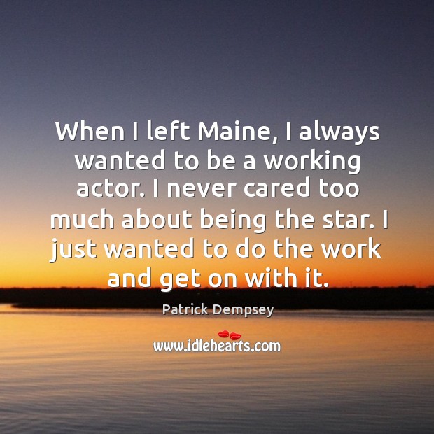 When I left maine, I always wanted to be a working actor. Patrick Dempsey Picture Quote