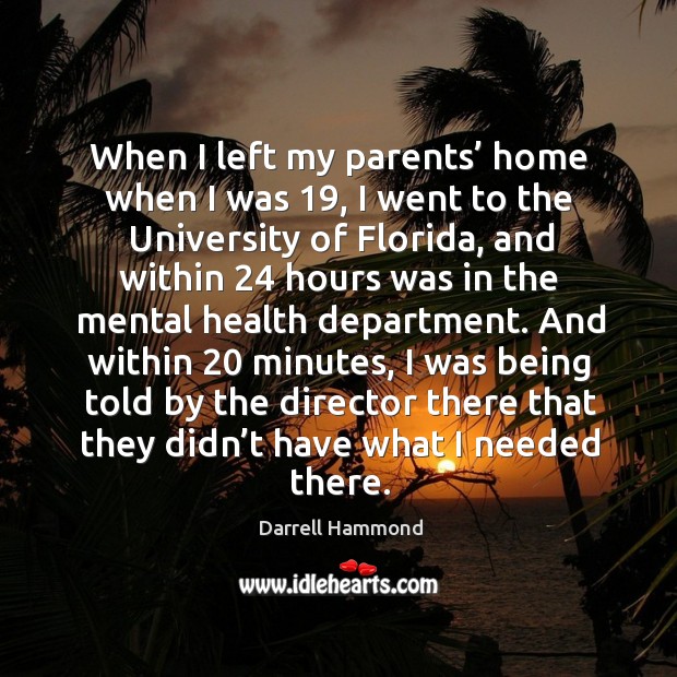 When I left my parents’ home when I was 19, I went to the university of florida, and within 24 hours Darrell Hammond Picture Quote
