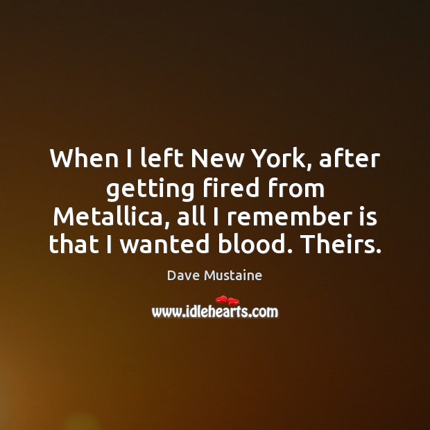 When I left New York, after getting fired from Metallica, all I Image