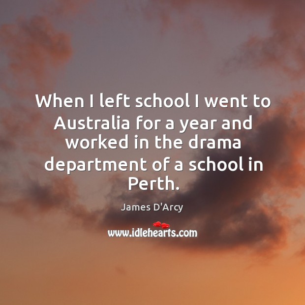 When I left school I went to australia for a year and worked in the drama department of a school in perth. James D’Arcy Picture Quote