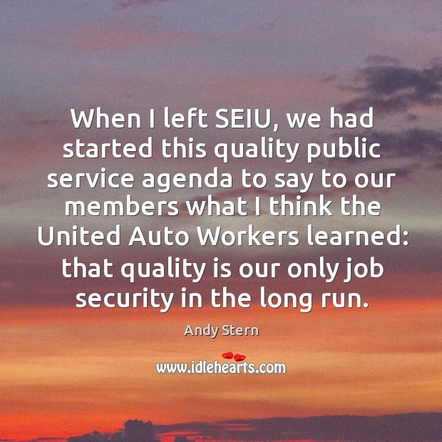 When I left seiu, we had started this quality public service agenda to say to our members Andy Stern Picture Quote