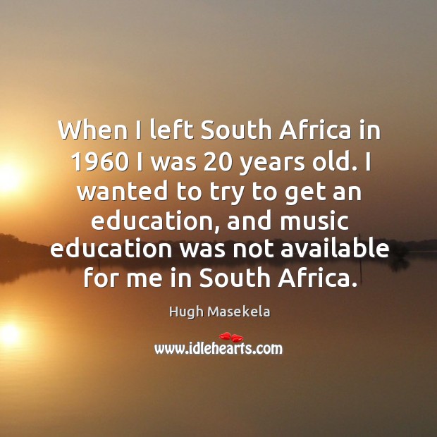 When I left South Africa in 1960 I was 20 years old. I wanted Hugh Masekela Picture Quote