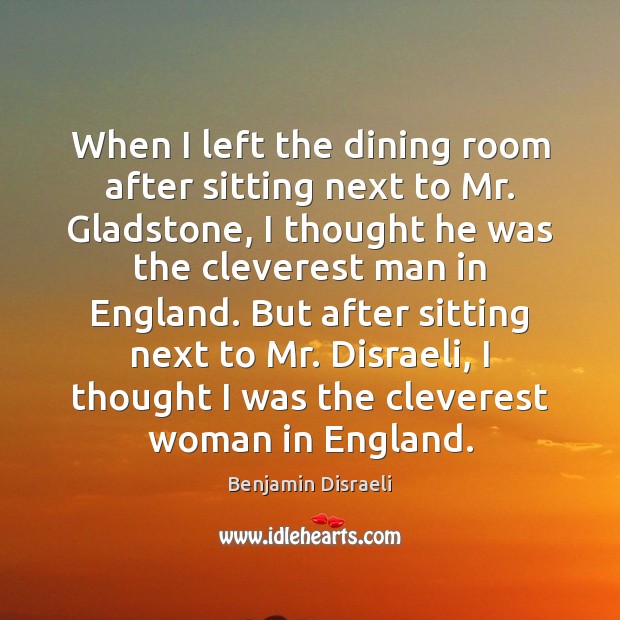 When I left the dining room after sitting next to Mr. Gladstone, Benjamin Disraeli Picture Quote