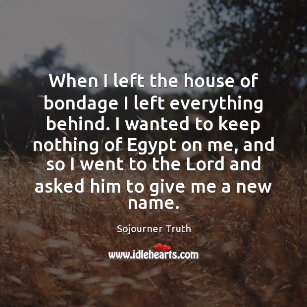 When I left the house of bondage I left everything behind. I Sojourner Truth Picture Quote