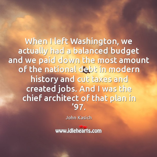 When I left washington, we actually had a balanced budget and we paid down the most amount of Image