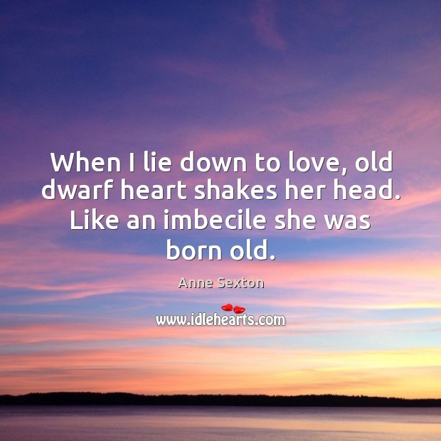 When I lie down to love, old dwarf heart shakes her head. Lie Quotes Image