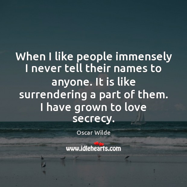 When I like people immensely I never tell their names to anyone. Image