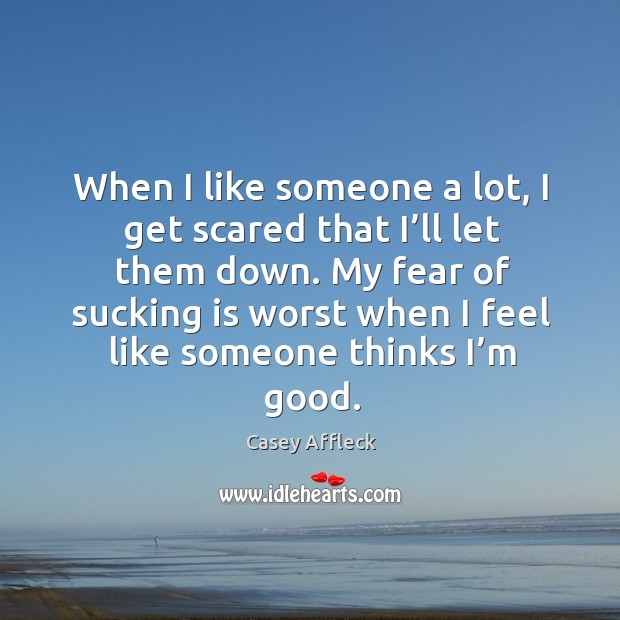 When I like someone a lot, I get scared that I’ll let them down. Casey Affleck Picture Quote