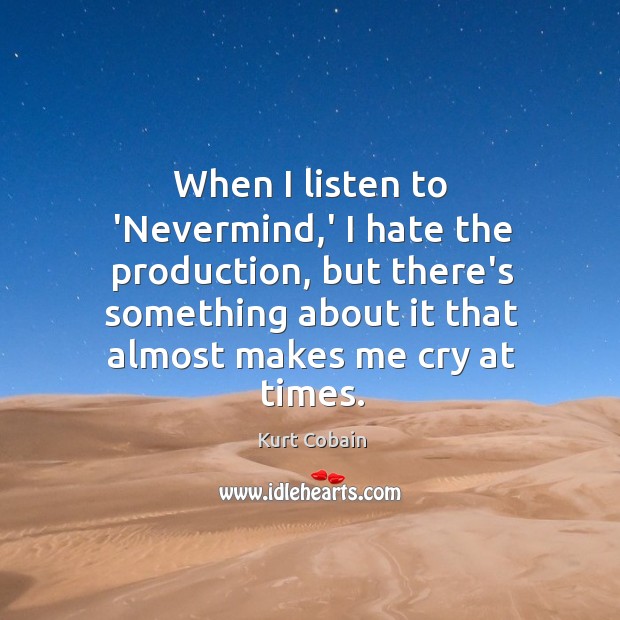 When I listen to ‘Nevermind,’ I hate the production, but there’s Kurt Cobain Picture Quote