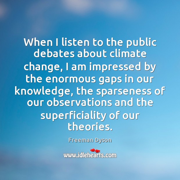 When I listen to the public debates about climate change, I am Climate Change Quotes Image