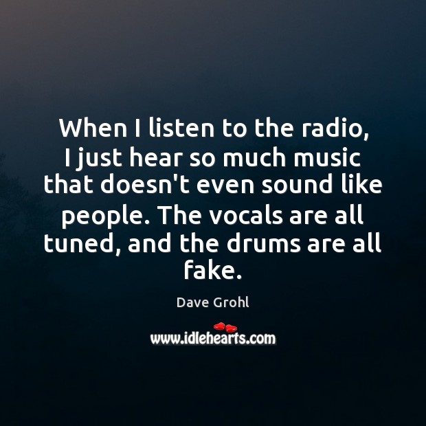 When I listen to the radio, I just hear so much music Dave Grohl Picture Quote
