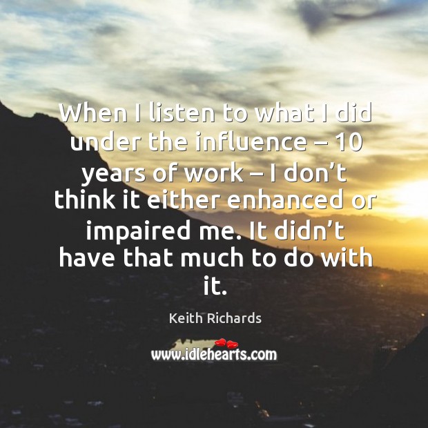 When I listen to what I did under the influence – 10 years of work Keith Richards Picture Quote