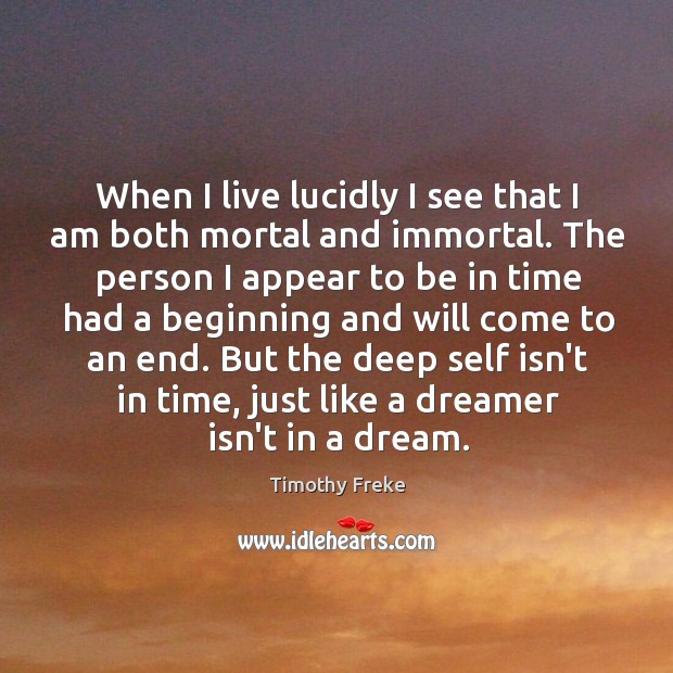 When I live lucidly I see that I am both mortal and Timothy Freke Picture Quote