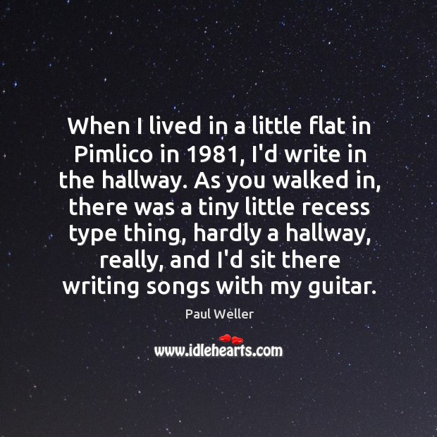 When I lived in a little flat in Pimlico in 1981, I’d write Paul Weller Picture Quote