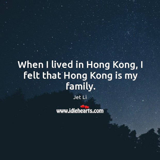 When I lived in hong kong, I felt that hong kong is my family. Jet Li Picture Quote